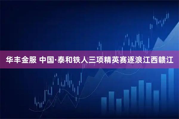 华丰金服 中国·泰和铁人三项精英赛逐浪江西赣江
