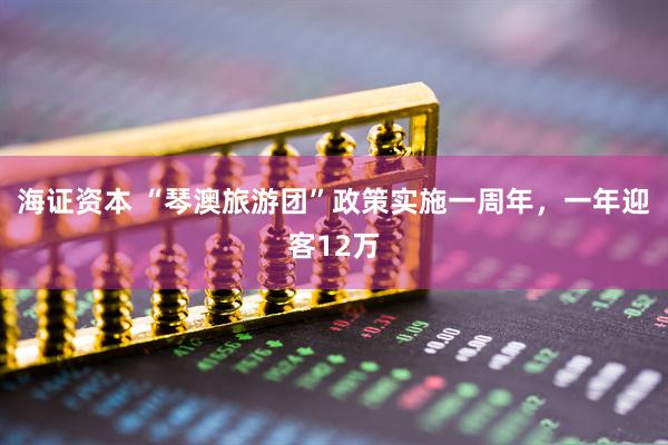 海证资本 “琴澳旅游团”政策实施一周年，一年迎客12万