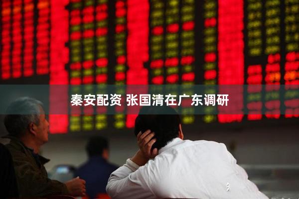 秦安配资 张国清在广东调研