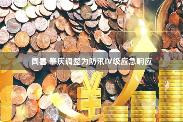 闻喜 肇庆调整为防汛Ⅳ级应急响应