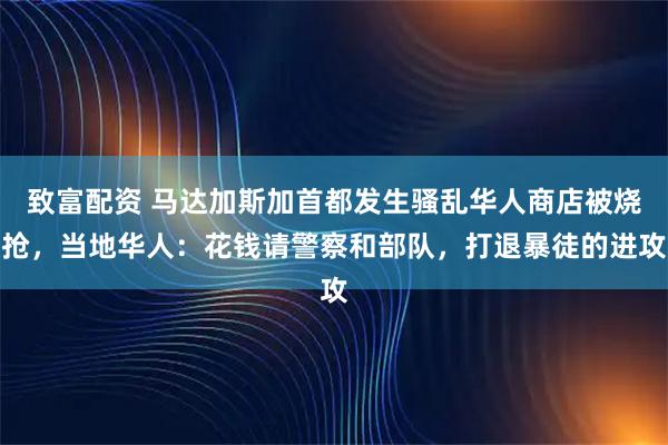 致富配资 马达加斯加首都发生骚乱华人商店被烧抢，当地华人：花钱请警察和部队，打退暴徒的进攻