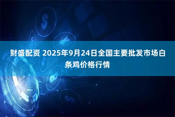 财盛配资 2025年9月24日全国主要批发市场白条鸡价格行情