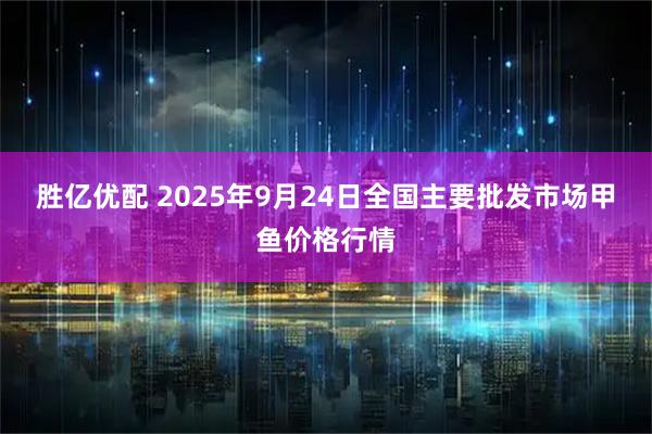 胜亿优配 2025年9月24日全国主要批发市场甲鱼价格行情
