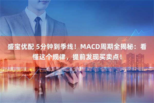 盛宝优配 5分钟到季线！MACD周期全揭秘：看懂这个规律，提前发现买卖点！