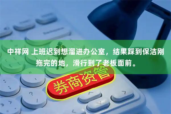中祥网 上班迟到想溜进办公室，结果踩到保洁刚拖完的地，滑行到了老板面前。